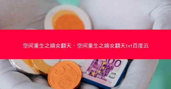 空间重生之嫡女翻天、空间重生之嫡女翻天txt百度云