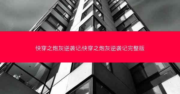快穿之炮灰逆袭记;快穿之炮灰逆袭记完整版