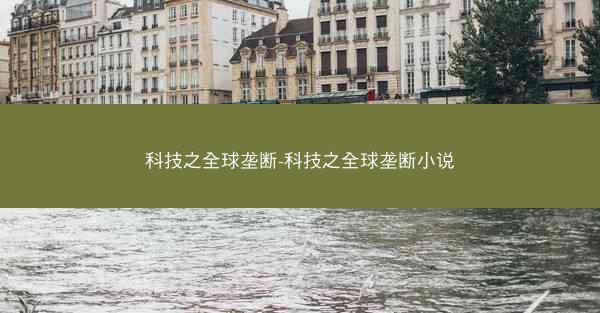 科技之全球垄断-科技之全球垄断小说