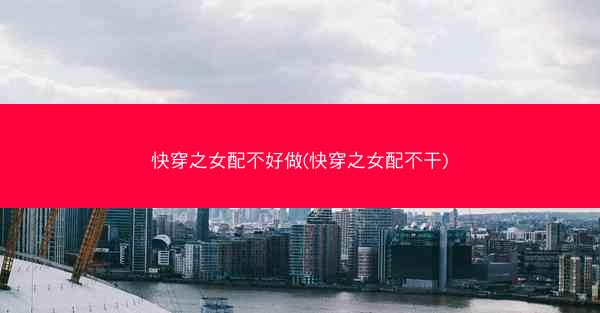 快穿之女配不好做(快穿之女配不干)