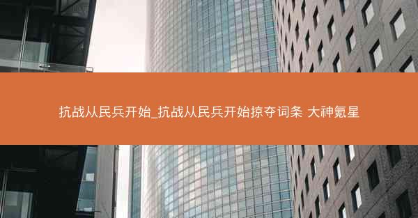 抗战从民兵开始_抗战从民兵开始掠夺词条 大神氪星