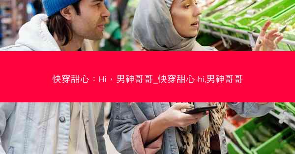 快穿甜心：Hi，男神哥哥_快穿甜心-hi,男神哥哥