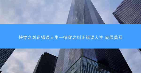 快穿之纠正错误人生—快穿之纠正错误人生 妄辰莫及