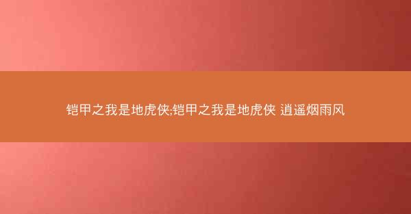 铠甲之我是地虎侠;铠甲之我是地虎侠 逍遥烟雨风
