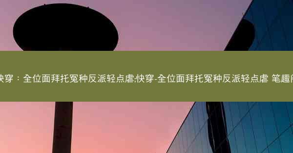 快穿：全位面拜托冤种反派轻点虐;快穿-全位面拜托冤种反派轻点虐 笔趣阁