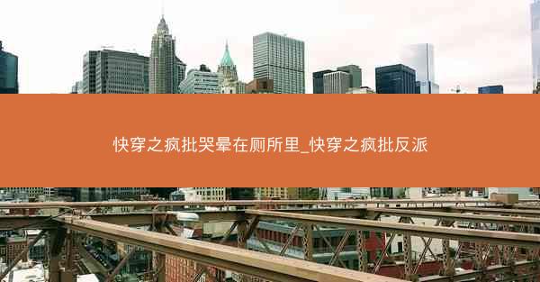 快穿之疯批哭晕在厕所里_快穿之疯批反派