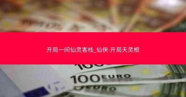 开局一间仙灵客栈_仙侠-开局天灵根