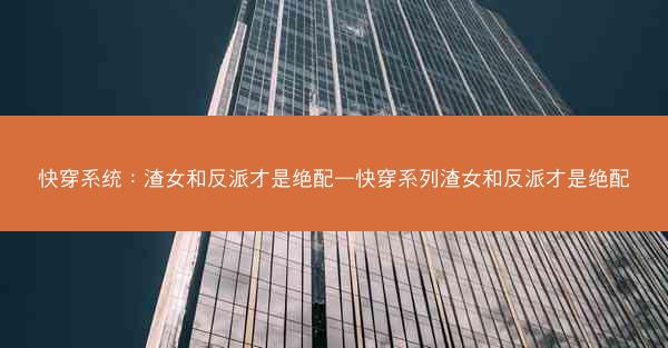快穿系统：渣女和反派才是绝配—快穿系列渣女和反派才是绝配