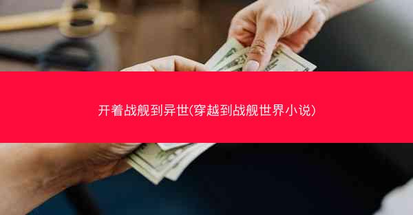 开着战舰到异世(穿越到战舰世界小说)