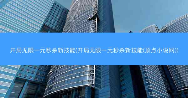 开局无限一元秒杀新技能(开局无限一元秒杀新技能(顶点小说网))