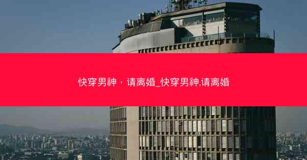 快穿男神，请离婚_快穿男神,请离婚