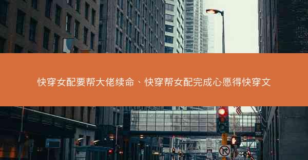 快穿女配要帮大佬续命、快穿帮女配完成心愿得快穿文