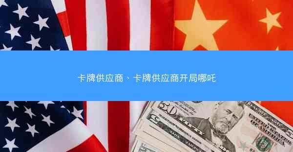 卡牌供应商、卡牌供应商开局哪吒