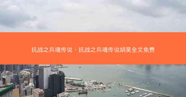 抗战之兵魂传说、抗战之兵魂传说胡昊全文免费