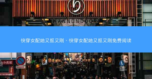 快穿女配她又抠又刚、快穿女配她又抠又刚免费阅读 快穿女配她又抠又刚、快穿女配她又抠又刚免费阅读