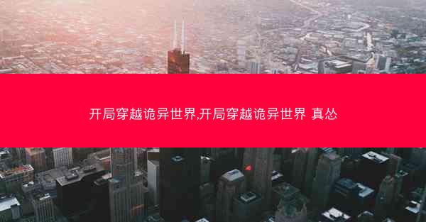 开局穿越诡异世界,开局穿越诡异世界 真怂 开局穿越诡异世界,开局穿越诡异世界 真怂