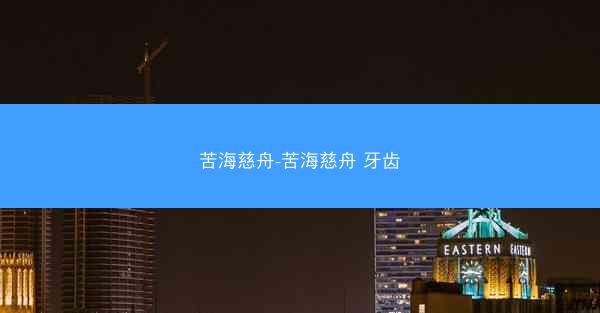 苦海慈舟-苦海慈舟 牙齿 苦海慈舟-苦海慈舟 牙齿
