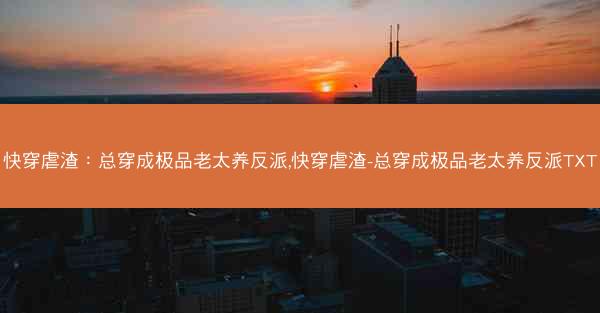 快穿虐渣：总穿成极品老太养反派,快穿虐渣-总穿成极品老太养反派TXT