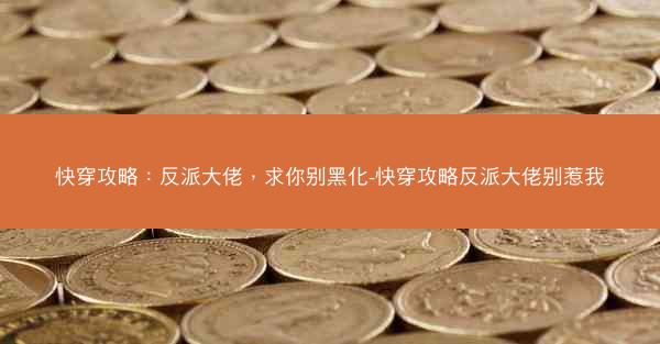 快穿攻略：反派大佬，求你别黑化-快穿攻略反派大佬别惹我