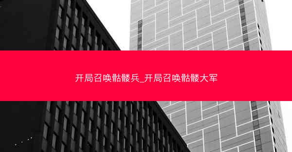 开局召唤骷髅兵_开局召唤骷髅大军