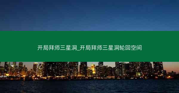 开局拜师三星洞_开局拜师三星洞轮回空间