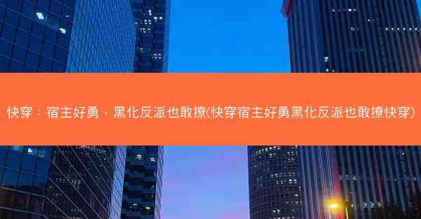快穿：宿主好勇，黑化反派也敢撩(快穿宿主好勇黑化反派也敢撩快穿)