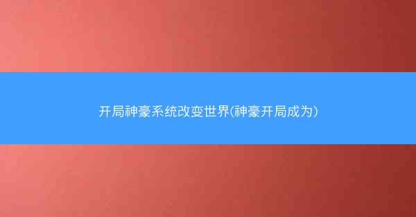 开局神豪系统改变世界(神豪开局成为)