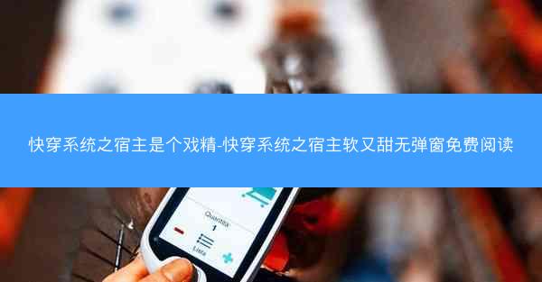 快穿系统之宿主是个戏精-快穿系统之宿主软又甜无弹窗免费阅读
