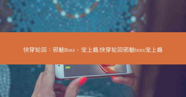 快穿轮回:邪魅Boss,宠上瘾,快穿轮回邪魅boss宠上瘾 快穿轮回:邪魅Boss,宠上瘾,快穿轮回邪魅boss宠上瘾