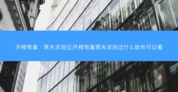开棺有喜：冥夫求放过;开棺有喜冥夫求放过什么软件可以看