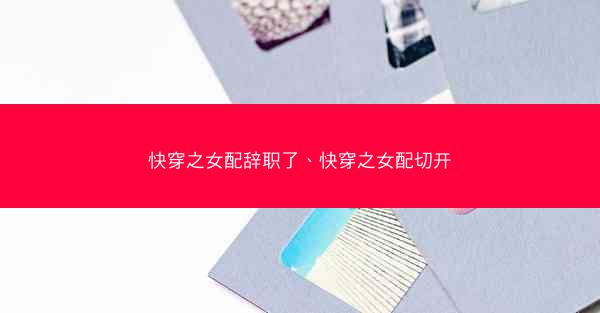 快穿之女配辞职了、快穿之女配切开