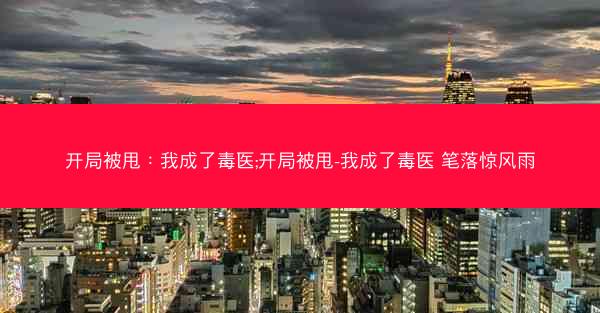 开局被甩：我成了毒医;开局被甩-我成了毒医 笔落惊风雨