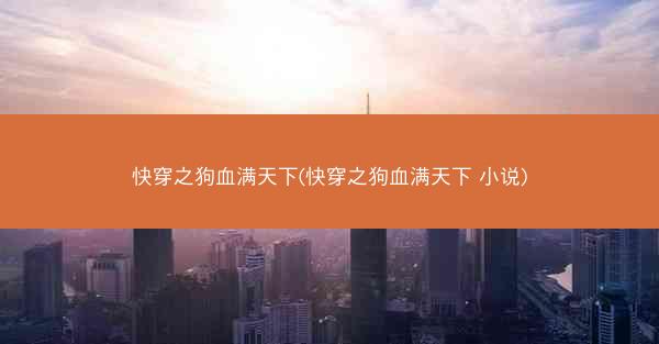 快穿之狗血满天下(快穿之狗血满天下 小说)