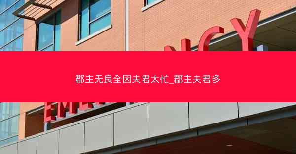 郡主无良全因夫君太忙_郡主夫君多