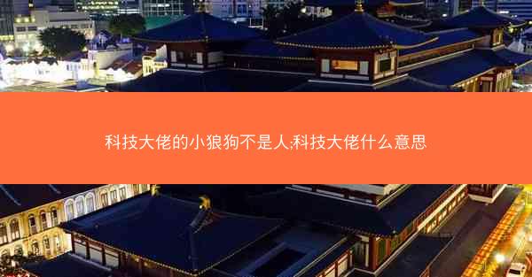 科技大佬的小狼狗不是人;科技大佬什么意思