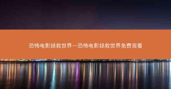 恐怖电影拯救世界—恐怖电影拯救世界免费观看