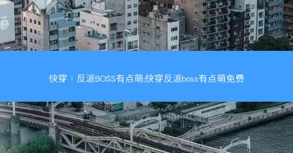 快穿：反派BOSS有点萌;快穿反派boss有点萌免费