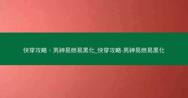 快穿攻略：男神易燃易黑化_快穿攻略-男神易燃易黑化