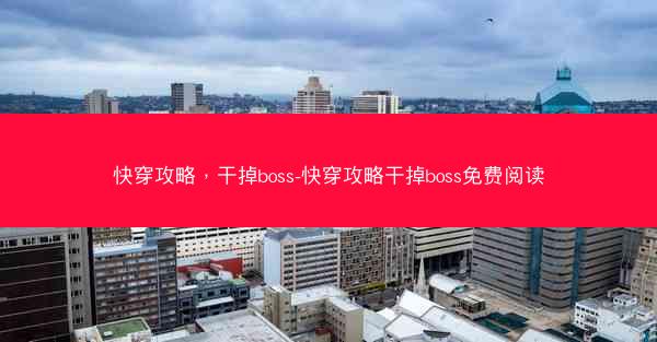 快穿攻略，干掉boss-快穿攻略干掉boss免费阅读