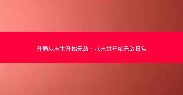 开局从末世开始无敌、从末世开始无敌日常