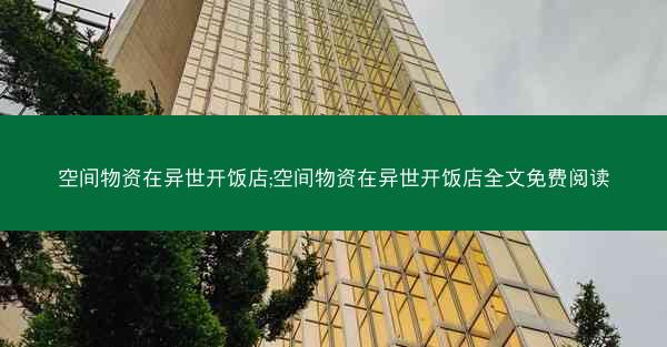 空间物资在异世开饭店;空间物资在异世开饭店全文免费阅读
