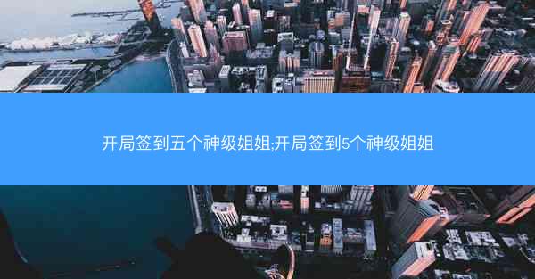开局签到五个神级姐姐;开局签到5个神级姐姐