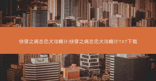 快穿之病态忠犬攻略计;快穿之病态忠犬攻略计TXT下载