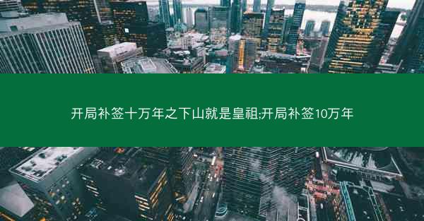开局补签十万年之下山就是皇祖;开局补签10万年