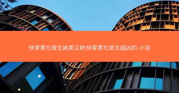 快穿黑化宿主她美又娇;快穿黑化宿主超凶的 小说
