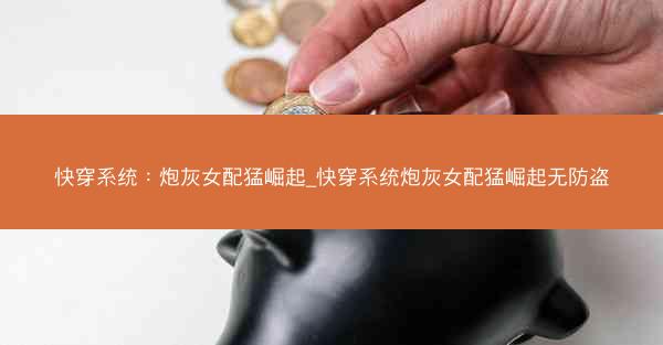 快穿系统：炮灰女配猛崛起_快穿系统炮灰女配猛崛起无防盗
