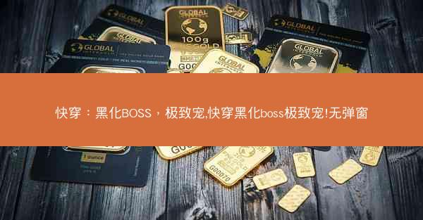 快穿：黑化BOSS，极致宠,快穿黑化boss极致宠!无弹窗