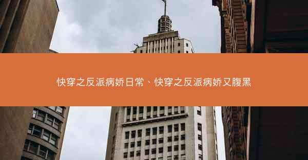 快穿之反派病娇日常、快穿之反派病娇又腹黑