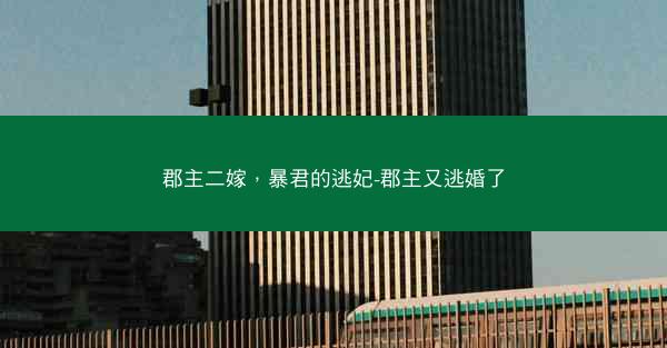 郡主二嫁，暴君的逃妃-郡主又逃婚了