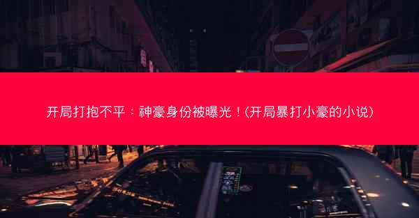开局打抱不平：神豪身份被曝光！(开局暴打小豪的小说)